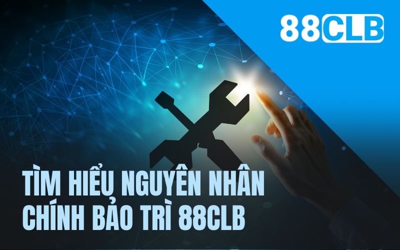 Tìm hiểu nguyên nhân chính bảo trì 88CLB