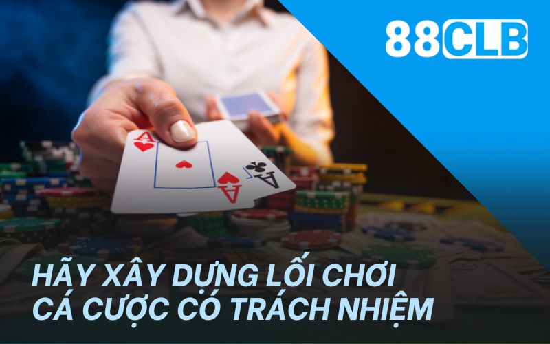 Hãy xây dựng lối chơi cá cược có trách nhiệm